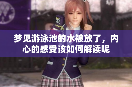 梦见游泳池的水被放了，内心的感受该如何解读呢