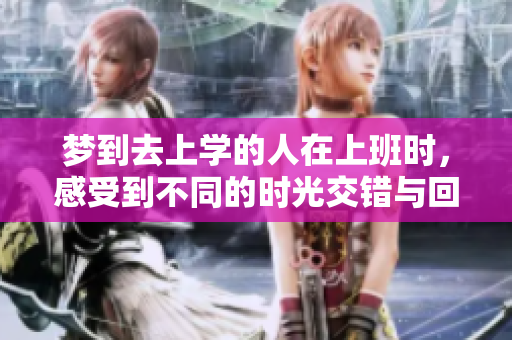 梦到去上学的人在上班时，感受到不同的时光交错与回忆
