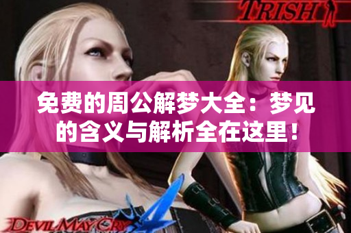 免费的周公解梦大全：梦见的含义与解析全在这里！