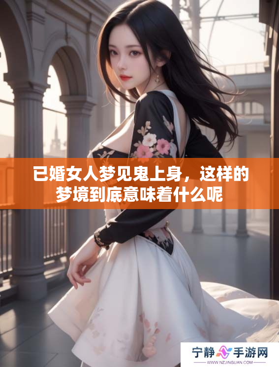 已婚女人梦见鬼上身，这样的梦境到底意味着什么呢