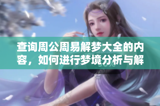查询周公周易解梦大全的内容，如何进行梦境分析与解读呢