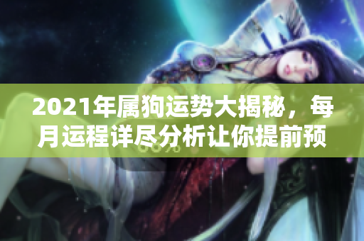 2021年属狗运势大揭秘，每月运程详尽分析让你提前预知未来