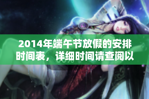 2014年端午节放假的安排时间表，详细时间请查阅以下信息。