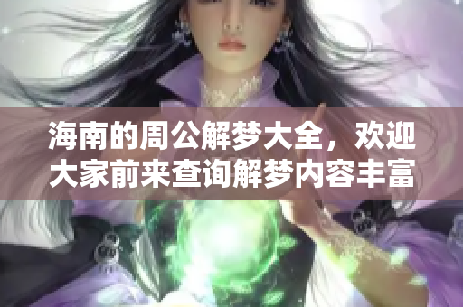 海南的周公解梦大全，欢迎大家前来查询解梦内容丰富多样