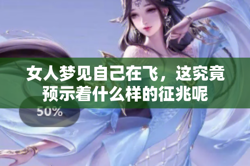 女人梦见自己在飞，这究竟预示着什么样的征兆呢