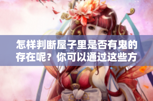 怎样判断屋子里是否有鬼的存在呢？你可以通过这些方法来识别。