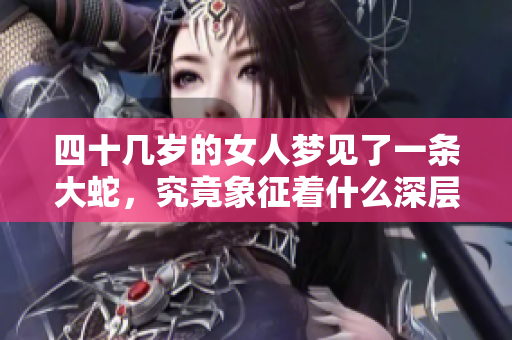 四十几岁的女人梦见了一条大蛇，究竟象征着什么深层含义呢