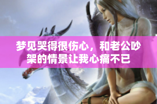 梦见哭得很伤心，和老公吵架的情景让我心痛不已