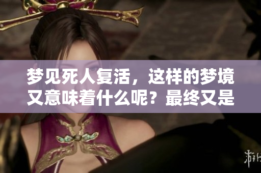 梦见死人复活，这样的梦境又意味着什么呢？最终又是好还是不好呢？