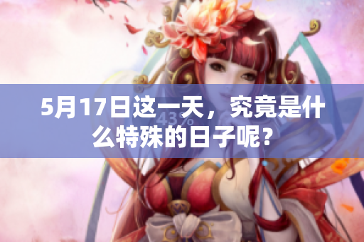 5月17日这一天，究竟是什么特殊的日子呢？