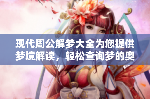 现代周公解梦大全为您提供梦境解读，轻松查询梦的奥秘与含义