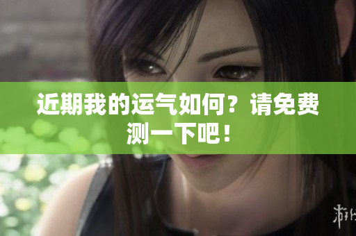 近期我的运气如何？请免费测一下吧！