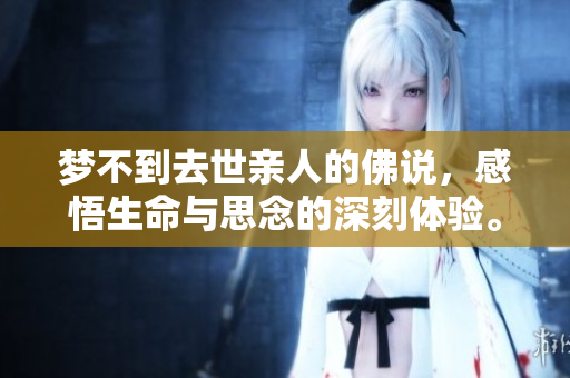 梦不到去世亲人的佛说，感悟生命与思念的深刻体验。