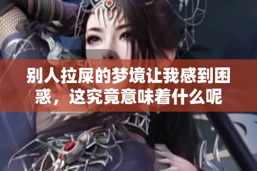 别人拉屎的梦境让我感到困惑，这究竟意味着什么呢