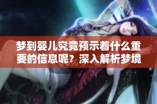 梦到婴儿究竟预示着什么重要的信息呢？深入解析梦境背后的意义与暗示。
