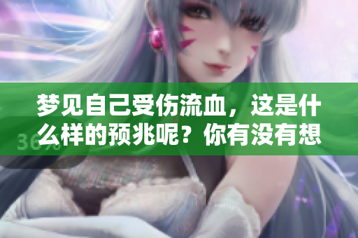 梦见自己受伤流血，这是什么样的预兆呢？你有没有想过这个问题？