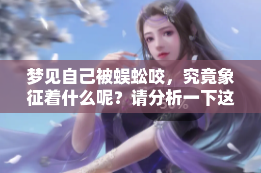 梦见自己被蜈蚣咬，究竟象征着什么呢？请分析一下这个梦境的含义。