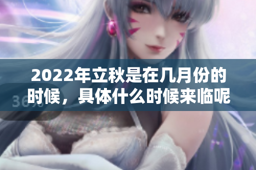 2022年立秋是在几月份的时候，具体什么时候来临呢