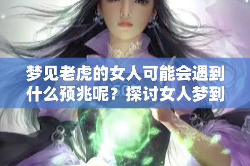 梦见老虎的女人可能会遇到什么预兆呢？探讨女人梦到老虎的深层含义。