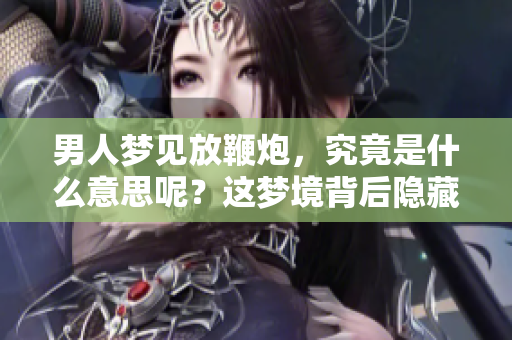男人梦见放鞭炮，究竟是什么意思呢？这梦境背后隐藏着什么深意呢？