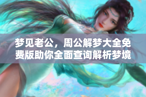 梦见老公，周公解梦大全免费版助你全面查询解析梦境真相