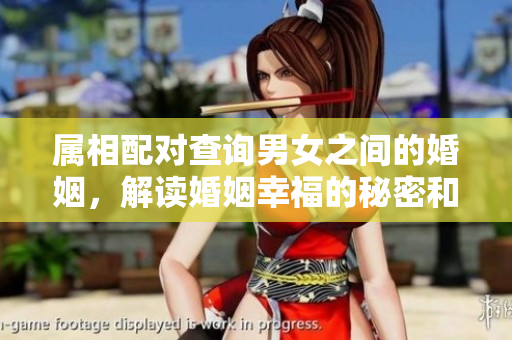 属相配对查询男女之间的婚姻，解读婚姻幸福的秘密和门道