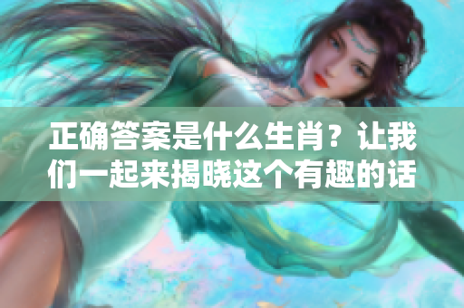 正确答案是什么生肖？让我们一起来揭晓这个有趣的话题！