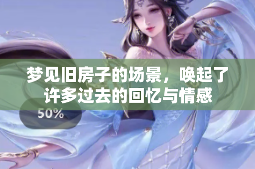 梦见旧房子的场景，唤起了许多过去的回忆与情感