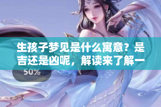 生孩子梦见是什么寓意？是吉还是凶呢，解读来了解一下！