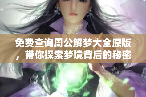 免费查询周公解梦大全原版，带你探索梦境背后的秘密与含义