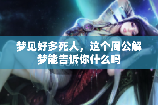 梦见好多死人，这个周公解梦能告诉你什么吗