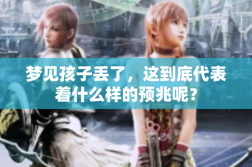 梦见孩子丢了，这到底代表着什么样的预兆呢？