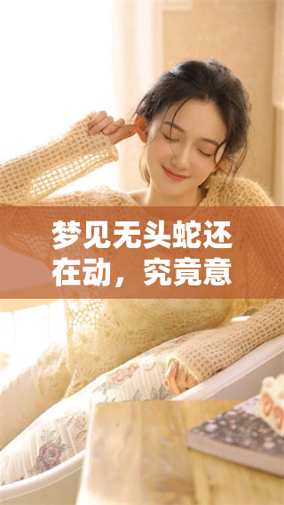 梦见无头蛇还在动，究竟意味着什么呢，值得我们深思和探究。