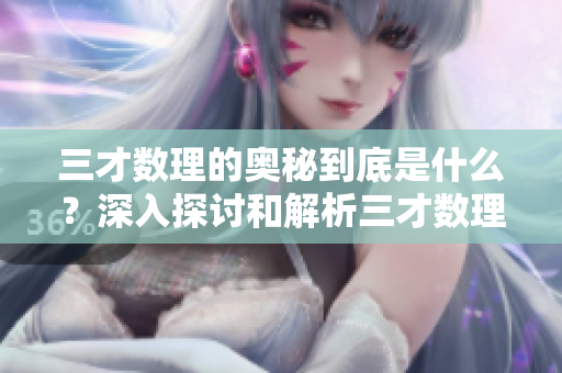 三才数理的奥秘到底是什么？深入探讨和解析三才数理的重要性与应用。