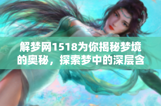 解梦网1518为你揭秘梦境的奥秘，探索梦中的深层含义与解析。