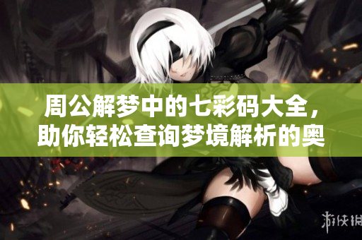 周公解梦中的七彩码大全，助你轻松查询梦境解析的奥秘