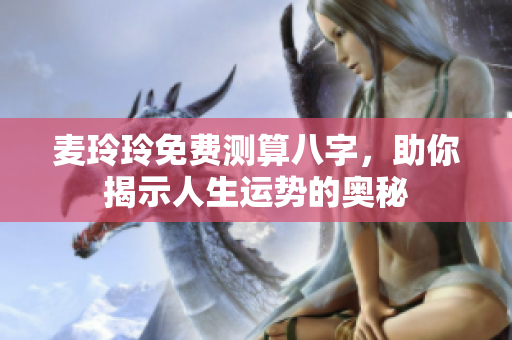 麦玲玲免费测算八字，助你揭示人生运势的奥秘