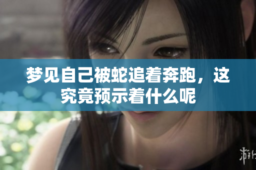 梦见自己被蛇追着奔跑，这究竟预示着什么呢