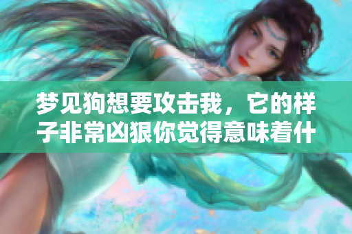 梦见狗想要攻击我，它的样子非常凶狠你觉得意味着什么呢