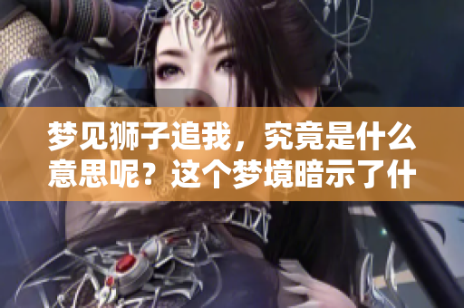 梦见狮子追我，究竟是什么意思呢？这个梦境暗示了什么呢？