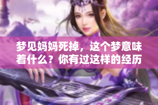 梦见妈妈死掉，这个梦意味着什么？你有过这样的经历吗？