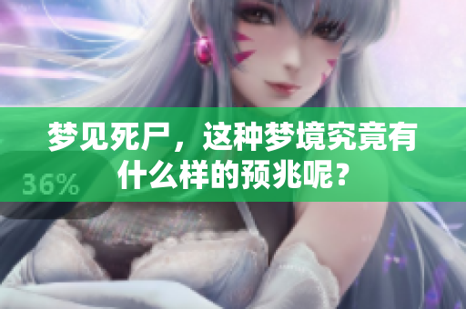 梦见死尸，这种梦境究竟有什么样的预兆呢？