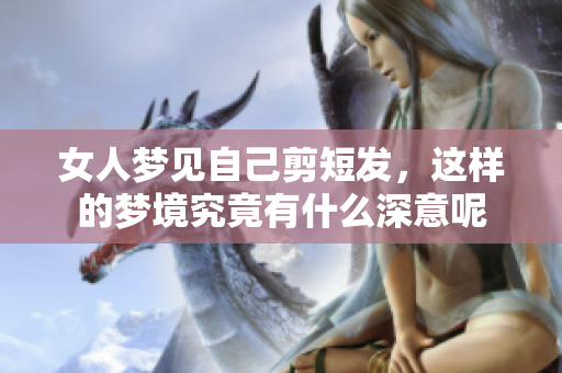 女人梦见自己剪短发，这样的梦境究竟有什么深意呢