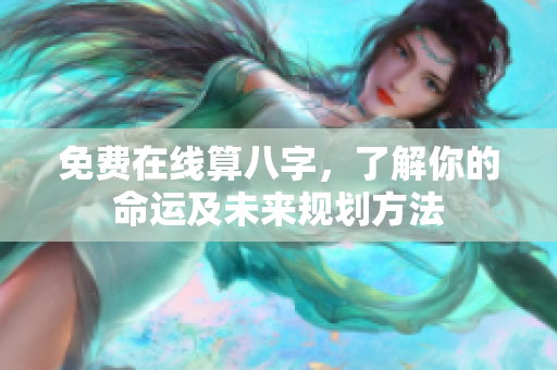 免费在线算八字，了解你的命运及未来规划方法