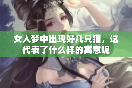女人梦中出现好几只猫，这代表了什么样的寓意呢