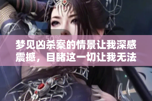 梦见凶杀案的情景让我深感震撼，目睹这一切让我无法忘怀