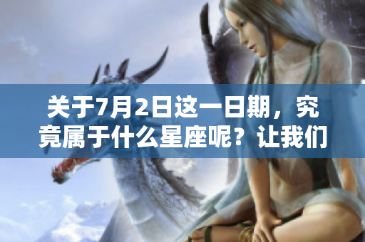 关于7月2日这一日期，究竟属于什么星座呢？让我们一起探讨一下吧。