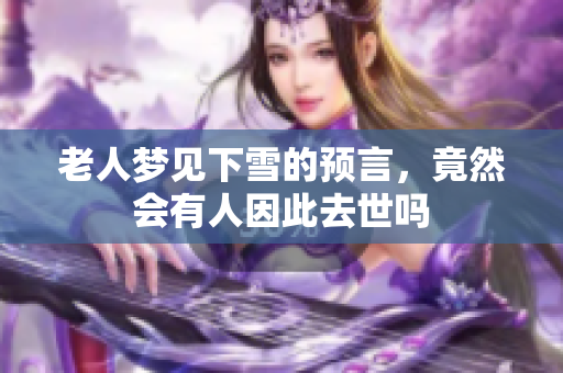 老人梦见下雪的预言，竟然会有人因此去世吗
