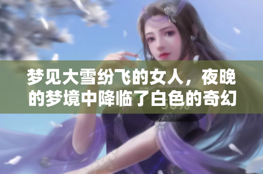 梦见大雪纷飞的女人，夜晚的梦境中降临了白色的奇幻世界