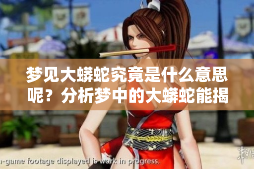 梦见大蟒蛇究竟是什么意思呢？分析梦中的大蟒蛇能揭示哪些暗示